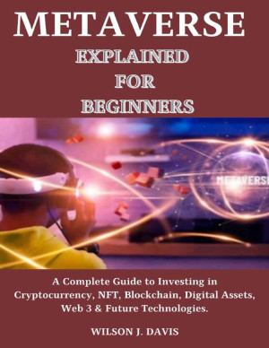 Metaverse Explained for Beginners. A complete guide to Investing in cryptocurrency, NFT, Blockchain, Digital Assets, web 3 & Future Technologies