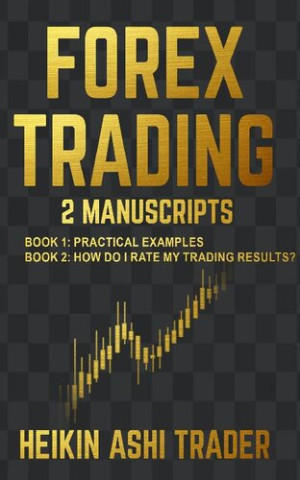 Forex Trading – 2 Manuscripts: Book 1 – Practical Examples Book 2 – How Do I Rate My Trading Results?